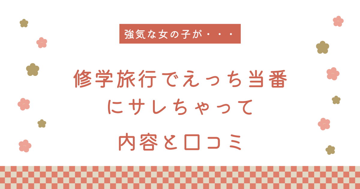 『修学旅行でえっち当番にサレちゃって』の内容と口コミ！続編も紹介します